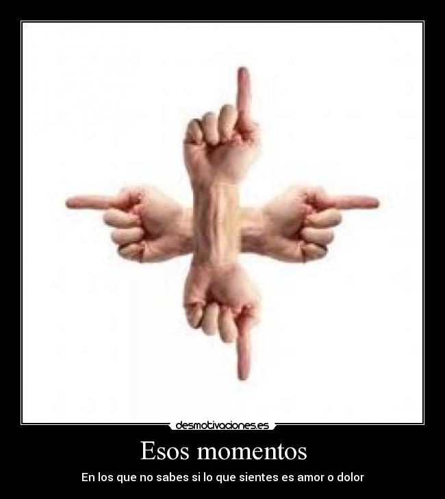 Esos momentos - En los que no sabes si lo que sientes es amor o dolor