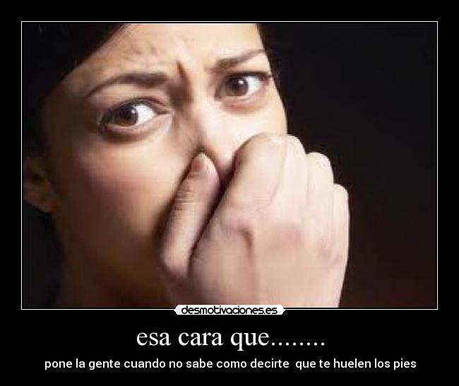 esa cara que........ -