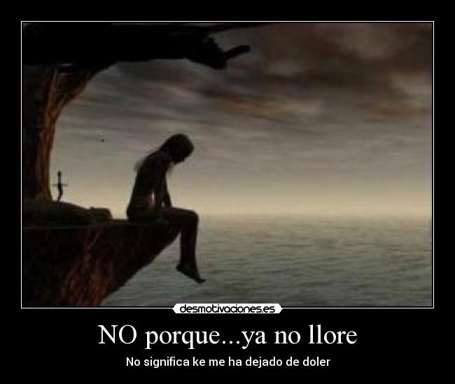 NO porque...ya no llore - No significa ke me ha dejado de doler