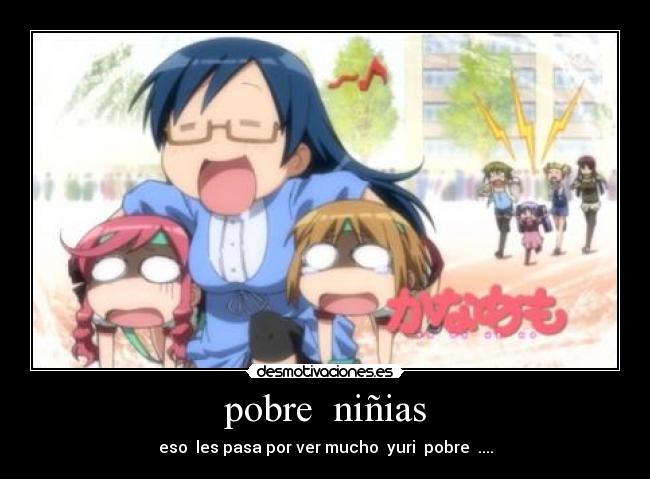 pobre niñias - eso les pasa por ver mucho yuri pobre ....