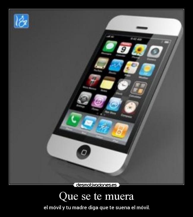 Que se te muera - el móvil y tu madre diga que te suena el móvil.