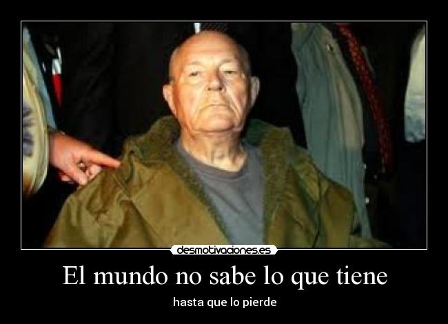 El mundo no sabe lo que tiene - hasta que lo pierde