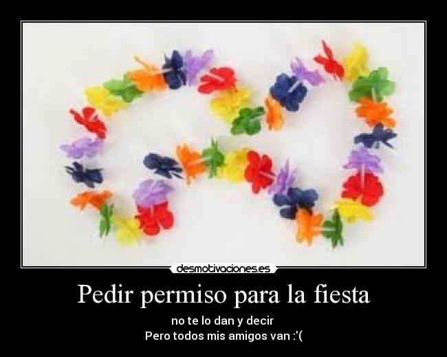 Pedir permiso para la fiesta - no te lo dan y decir
Pero todos mis amigos van :(