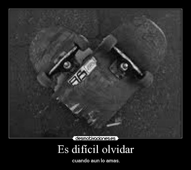 Es difícil olvidar - cuando aun lo amas.