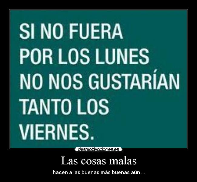 Las cosas malas - hacen a las buenas más buenas aún ...
