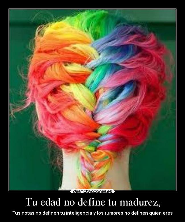 Tu edad no define tu madurez, -