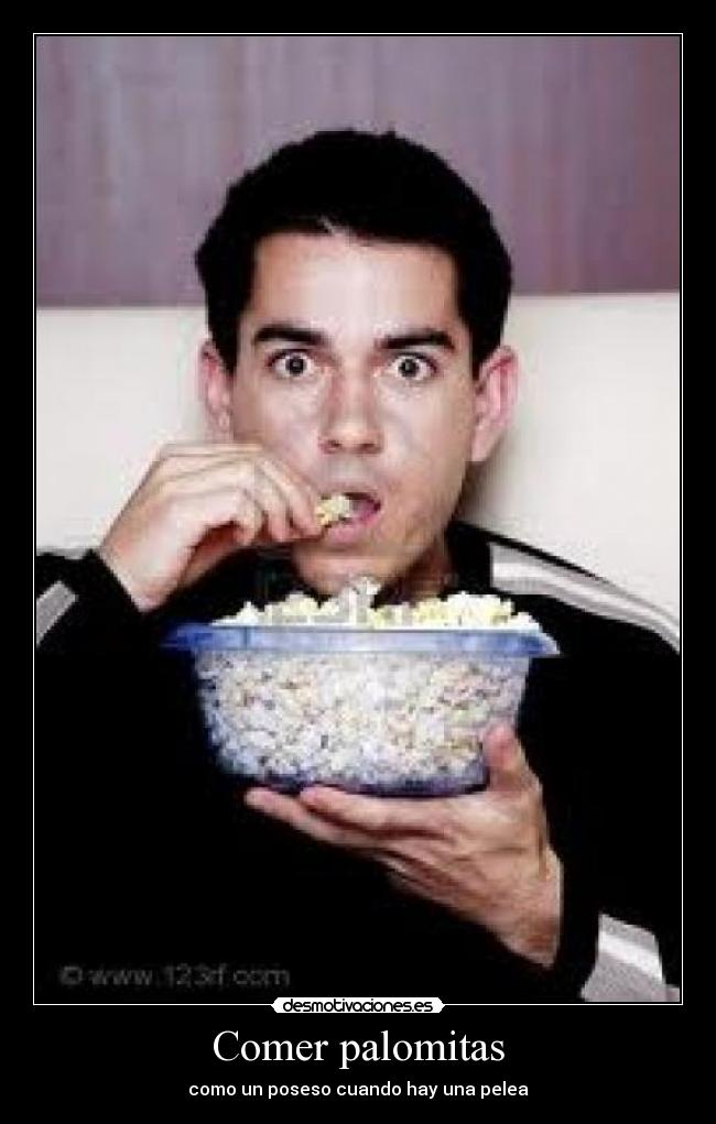 Comer palomitas - como un poseso cuando hay una pelea