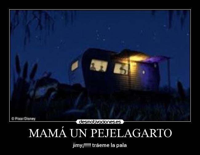 MAMÁ UN PEJELAGARTO - jimy¡!!!!!! tráeme la pala