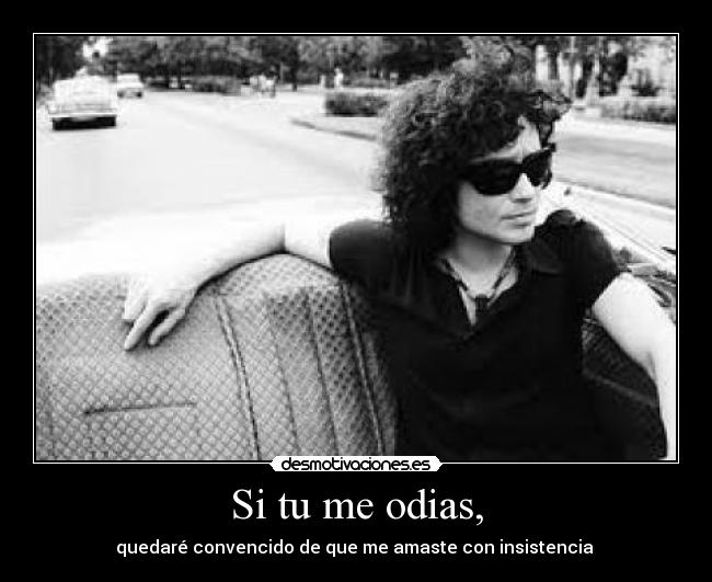 Si tu me odias, - quedaré convencido de que me amaste con insistencia