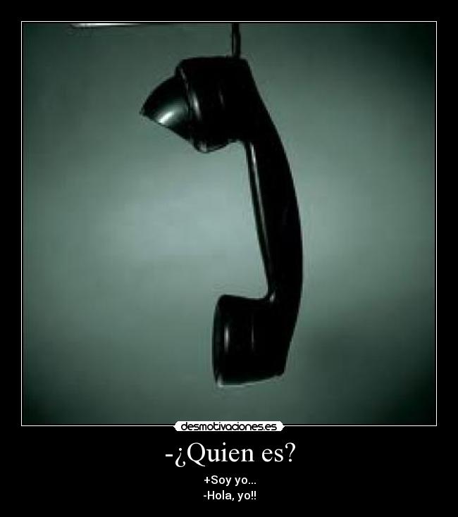 -¿Quien es? - +Soy yo...
-Hola, yo!!