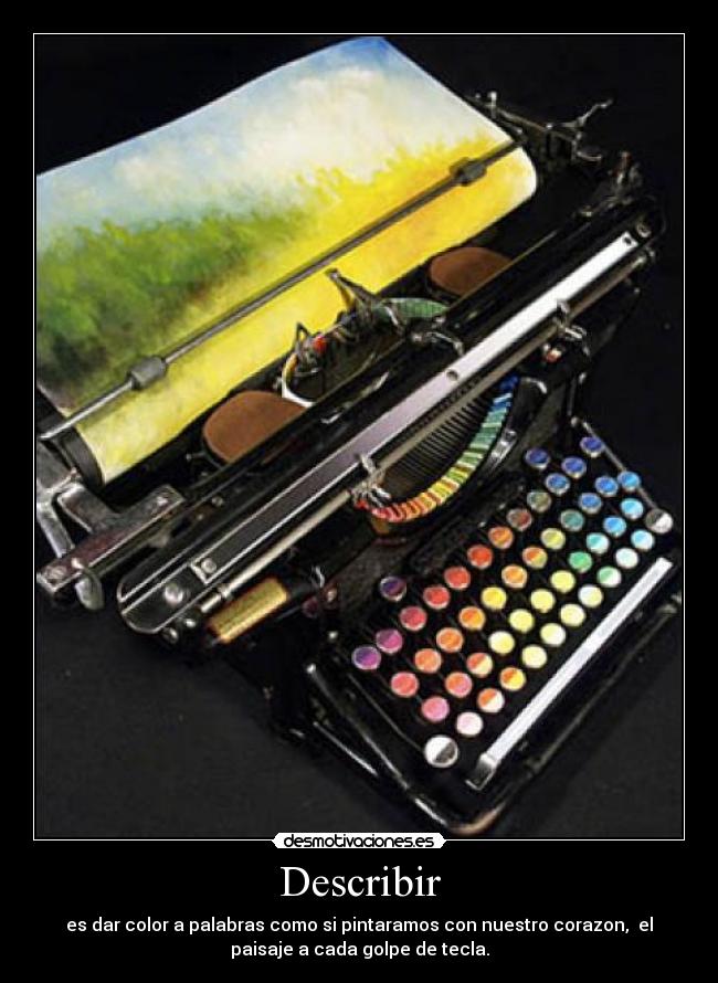 Describir - es dar color a palabras como si pintaramos con nuestro corazon, el
paisaje a cada golpe de tecla.