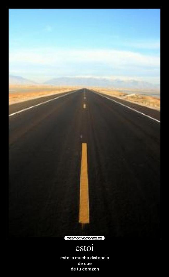 estoi - estoi a mucha distancia
de que
de tu corazon