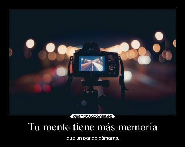 Tu mente tiene más memoria - que un par de cámaras.