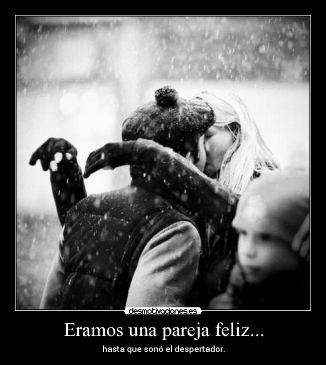 Eramos una pareja feliz... - hasta que sonó el despertador.