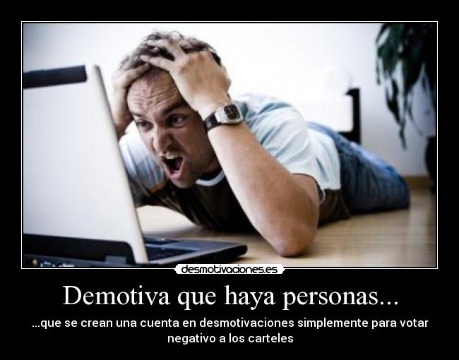Demotiva que haya personas... - ...que se crean una cuenta en desmotivaciones simplemente para votar
negativo a los carteles
