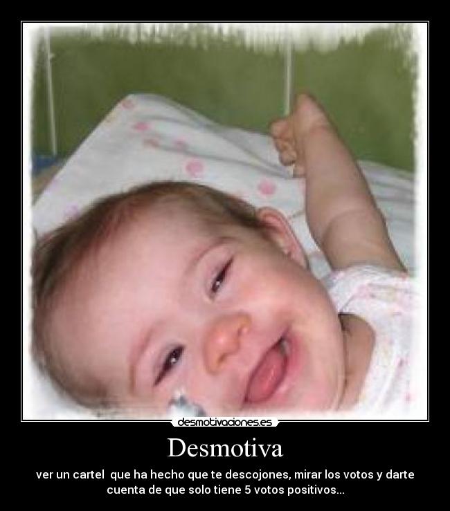 Desmotiva - ver un cartel que ha hecho que te descojones, mirar los votos y darte
cuenta de que solo tiene 5 votos positivos...