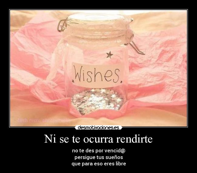 Ni se te ocurra rendirte - no te des por vencid@
persigue tus sueños
que para eso eres libre