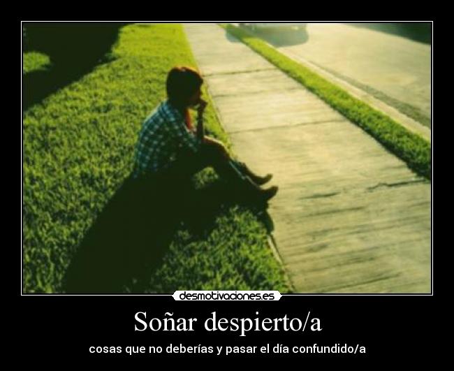 Soñar despierto/a - cosas que no deberías y pasar el día confundido/a