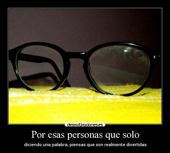 Por esas personas que solo - diciendo una palabra, piensas que son realmente divertidas