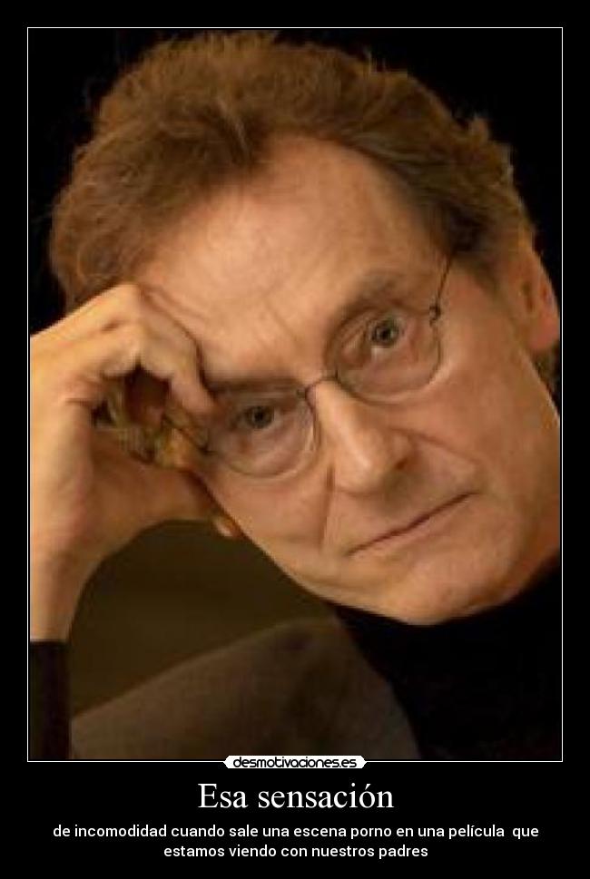 Esa sensación - de incomodidad cuando sale una escena porno en una película que
estamos viendo con nuestros padres