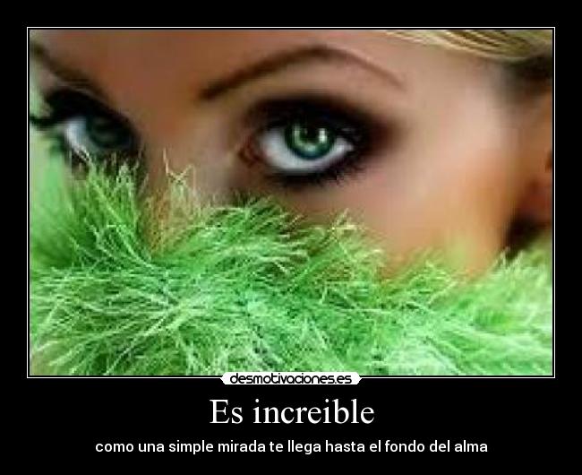 Es increible - como una simple mirada te llega hasta el fondo del alma