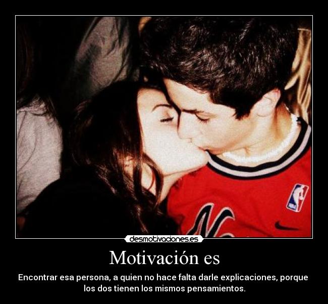 Motivación es - Encontrar esa persona, a quien no hace falta darle explicaciones, porque
los dos tienen los mismos pensamientos.