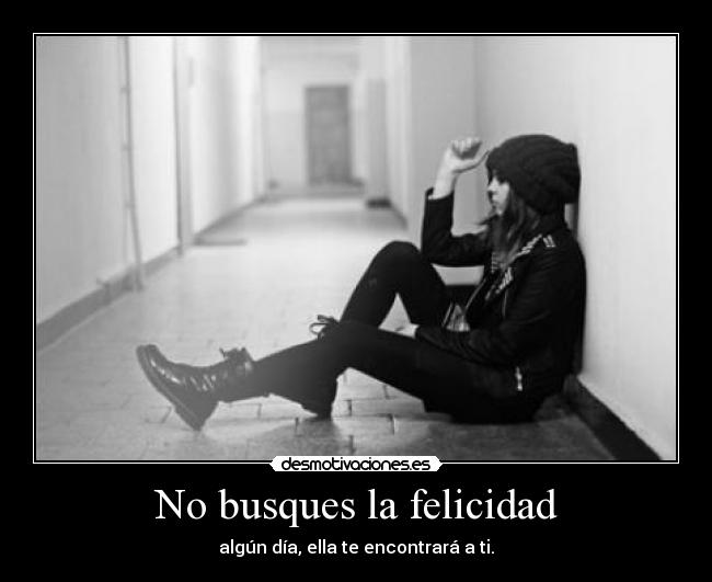 No busques la felicidad -