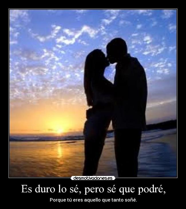 Es duro lo sé, pero sé que podré, - Porque tú eres aquello que tanto soñé.