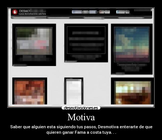 Motiva - Saber que alguien esta siguiendo tus pasos, Desmotiva enterarte de que
quieren ganar Fama a costa tuya. . .