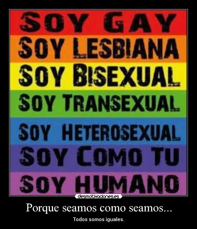 Porque seamos como seamos... - Todos somos iguales.