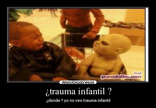¿trauma infantil ? - ¿donde ? yo no veo trauma infantil