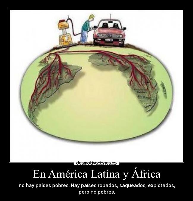 En América Latina y África - no hay países pobres. Hay países robados, saqueados, explotados, pero no pobres.