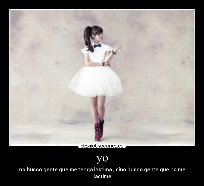 yo - no busco gente que me tenga lastima , sino busco gente que no me lastime