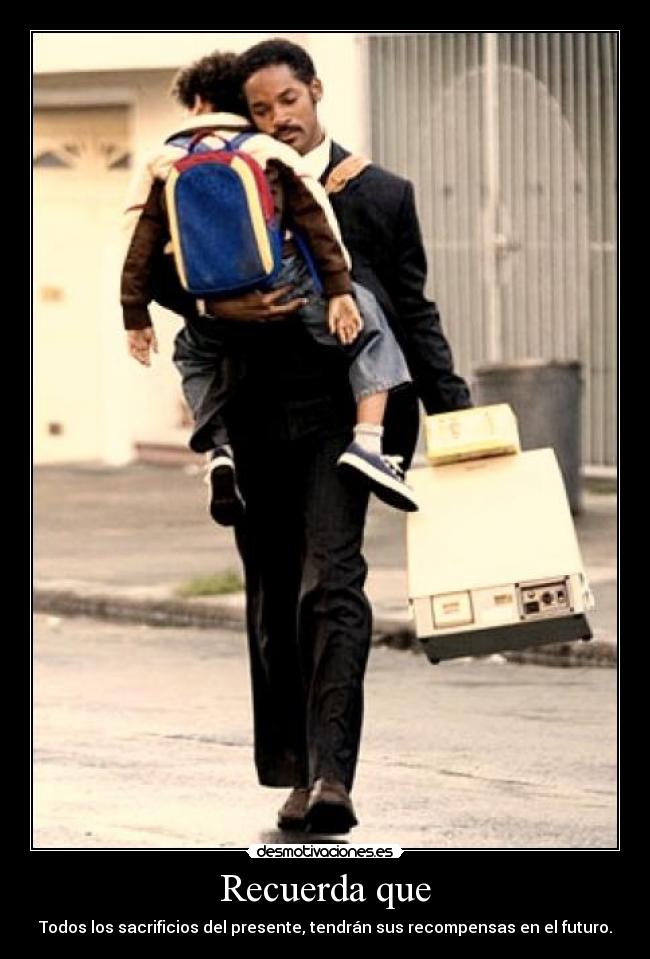 Recuerda que - Todos los sacrificios del presente, tendrán sus recompensas en el futuro.