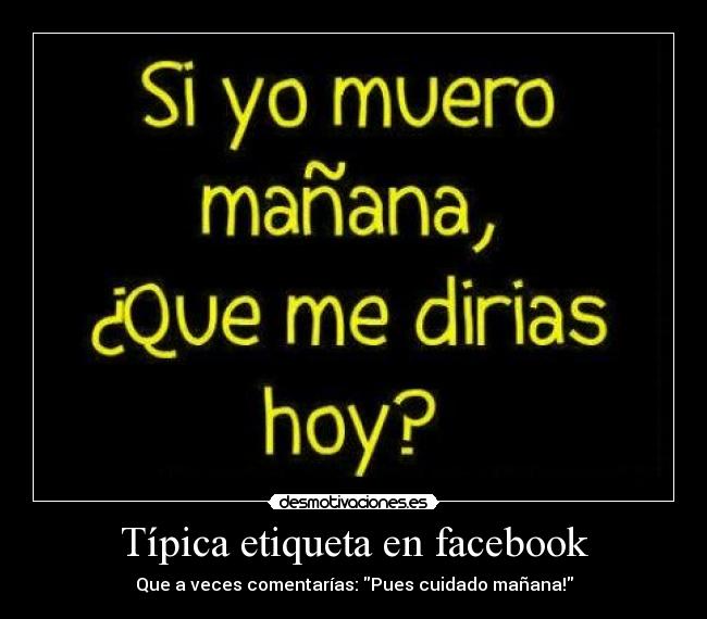 Típica etiqueta en facebook - Que a veces comentarías: Pues cuidado mañana!