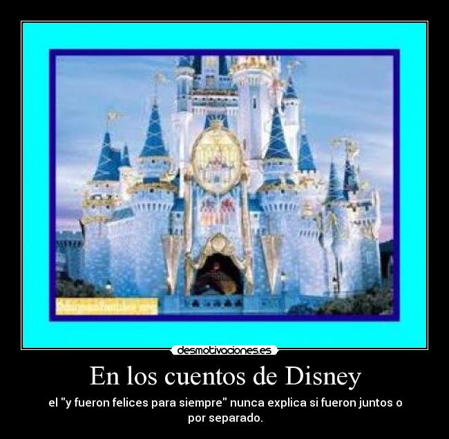En los cuentos de Disney - el y fueron felices para siempre nunca explica si fueron juntos o por separado.