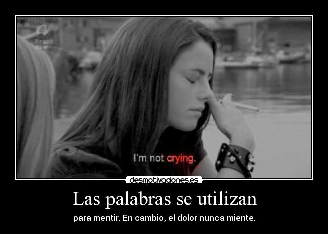 Las palabras se utilizan - para mentir. En cambio, el dolor nunca miente.