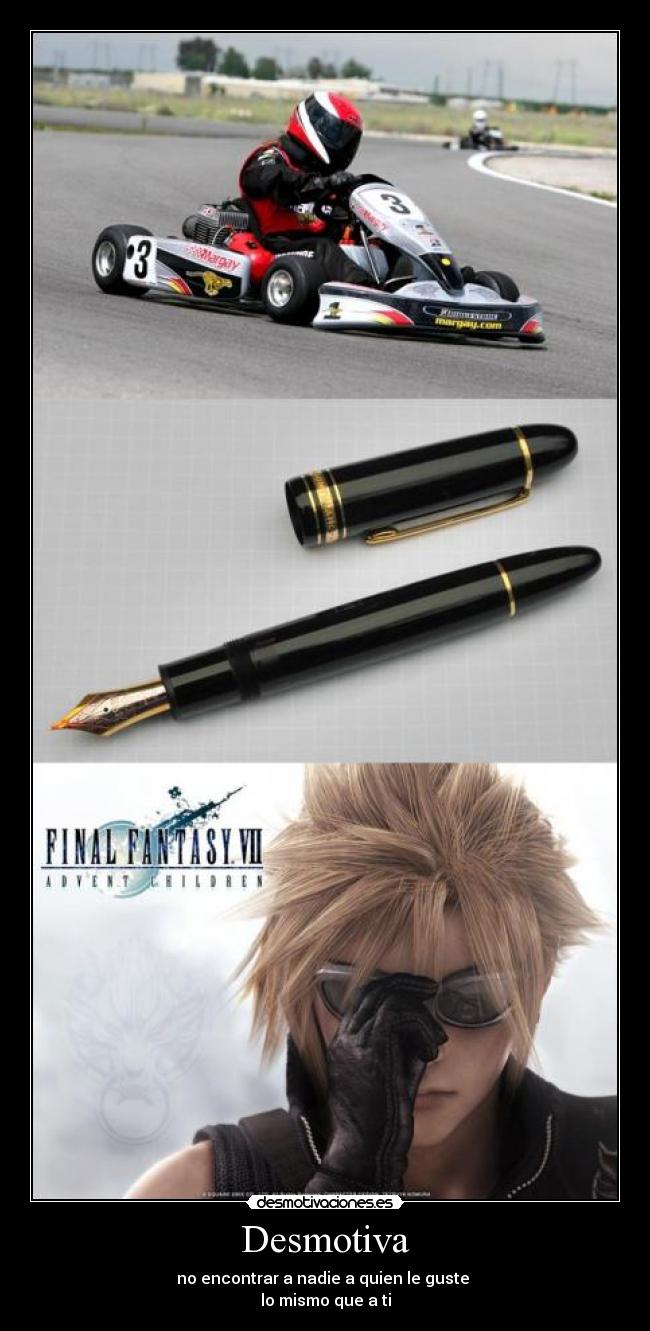 Desmotiva - no encontrar a nadie a quien le guste 
lo mismo que a ti