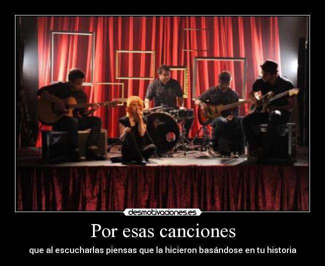 Por esas canciones - que al escucharlas piensas que la hicieron basándose en tu historia