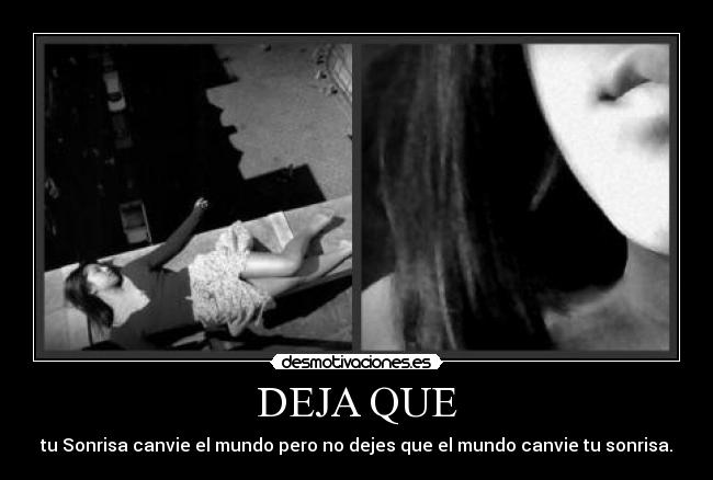 DEJA QUE - tu Sonrisa canvie el mundo pero no dejes que el mundo canvie tu sonrisa.