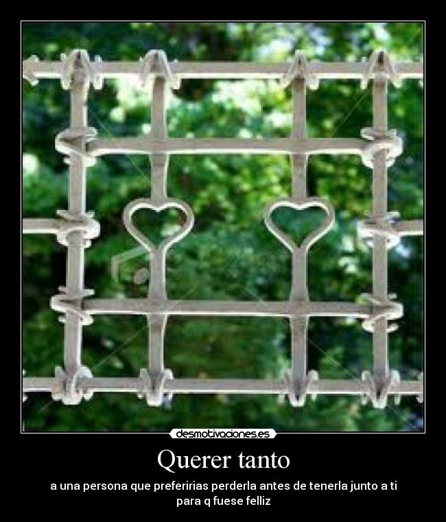 Querer tanto - a una persona que preferirias perderla antes de tenerla junto a ti para q fuese felliz