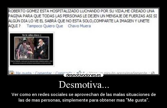 Desmotiva... - Ver como en redes sociales se aprovechan de las malas situaciones de
las de mas personas, simplemente para obtener mas Me gusta.