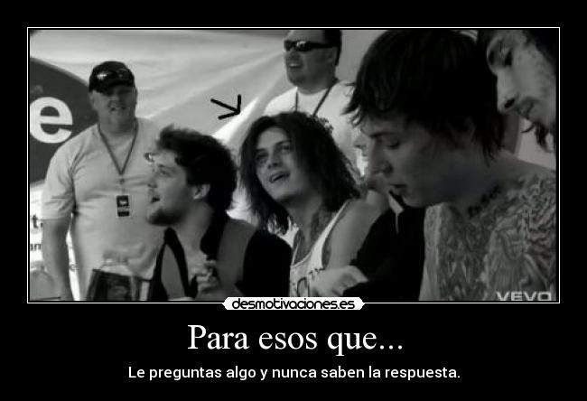 Para esos que... - Le preguntas algo y nunca saben la respuesta.