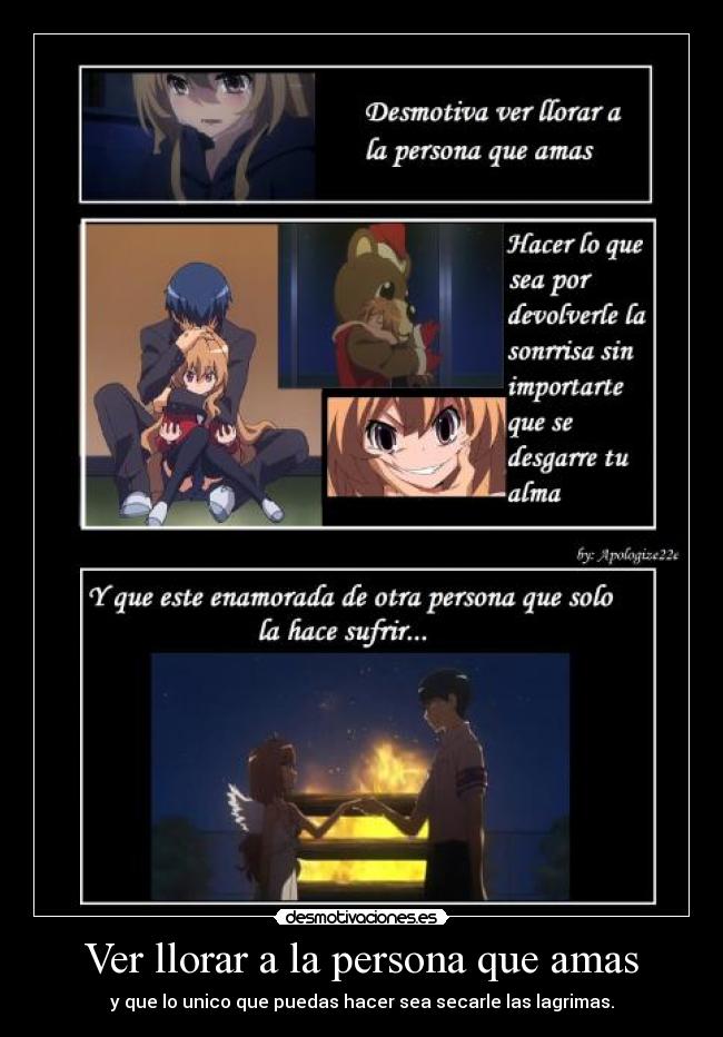 Ver llorar a la persona que amas - y que lo unico que puedas hacer sea secarle las lagrimas.