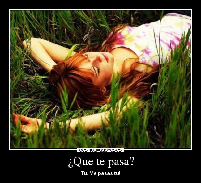 ¿Que te pasa? - Tu. Me pasas tu!