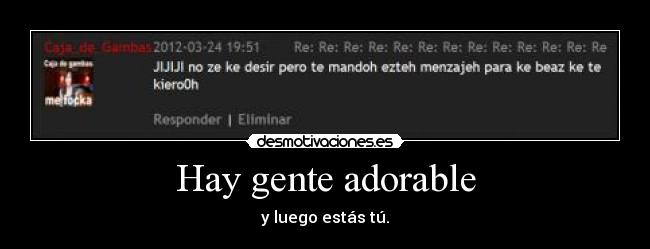 Hay gente adorable - y luego estás tú.