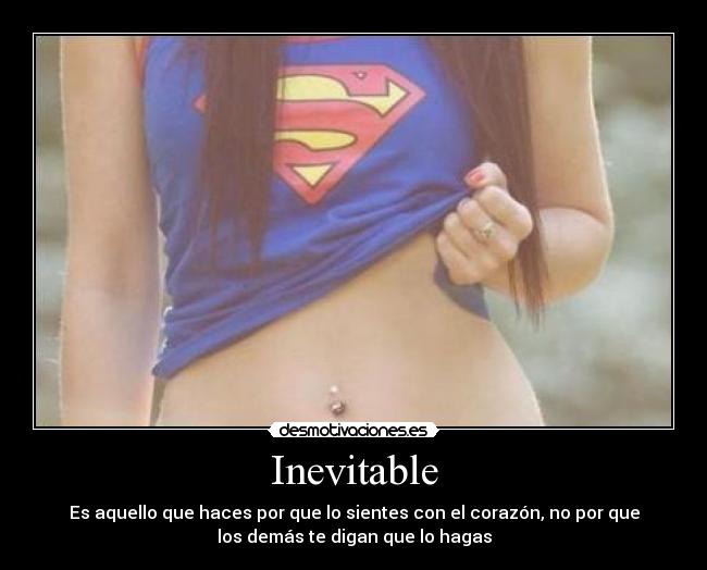 Inevitable - Es aquello que haces por que lo sientes con el corazón, no por que
los demás te digan que lo hagas