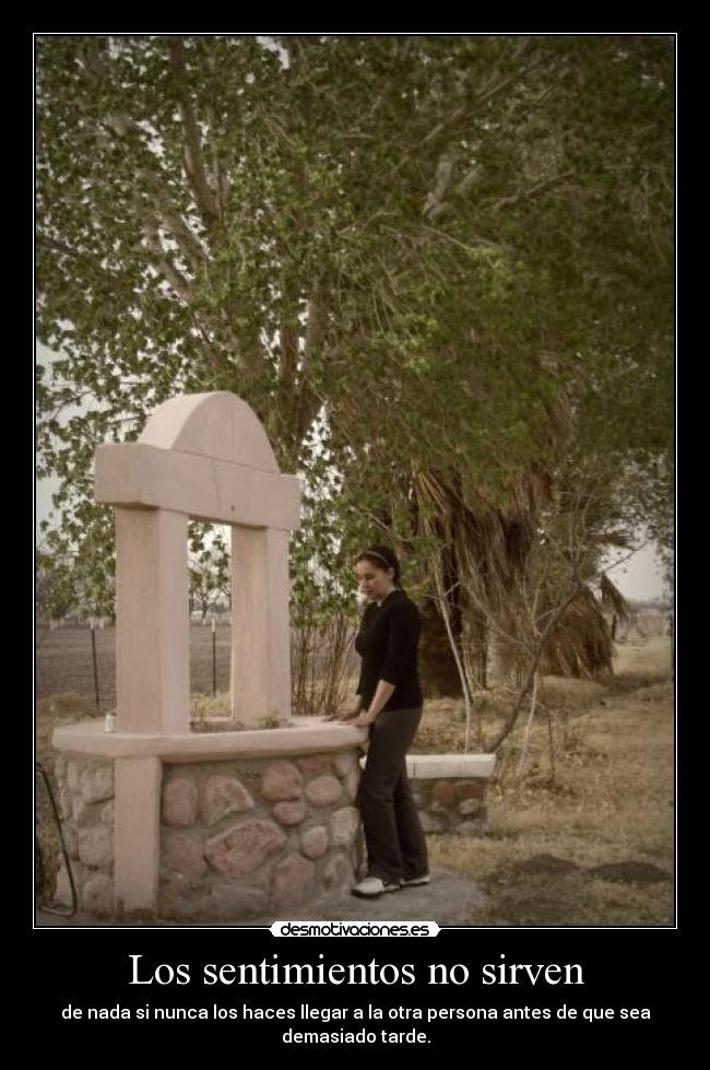 Los sentimientos no sirven - de nada si nunca los haces llegar a la otra persona antes de que sea
demasiado tarde.