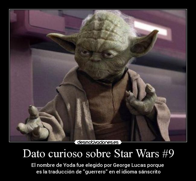 Dato curioso sobre Star Wars #9 - El nombre de Yoda fue elegido por George Lucas porque 
es la traducción de guerrero en el idioma sánscrito