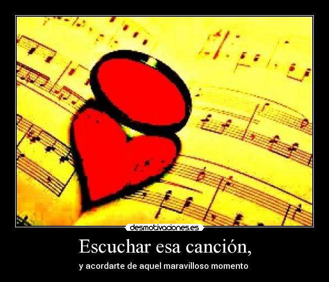 Escuchar esa canción, - y acordarte de aquel maravilloso momento ♥